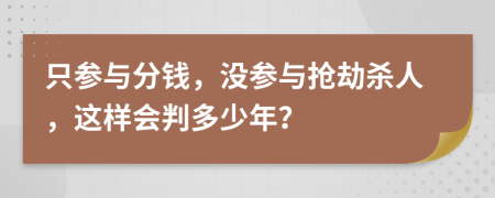 只参与分钱，没参与抢劫杀人，这样会判多少年？