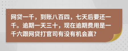 网贷一千，到账八百四，七天后要还一千。逾期一天三十，现在逾期费用是一千六跟网贷打官司有没有机会赢？