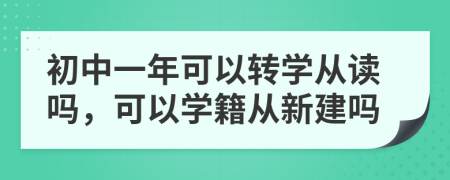 初中一年可以转学从读吗，可以学籍从新建吗