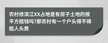 农村修滨江XX占地是有房子土地的按平方赔钱吗?那农村有一个户头得不得赔人头费