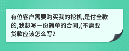 有位客户需要购买我的挖机,是付全款的,我想写一份简单的合同,(不需要贷款应该怎么写？