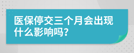 医保停交三个月会出现什么影响吗？