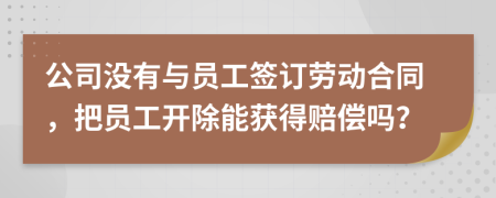 公司没有与员工签订劳动合同，把员工开除能获得赔偿吗？