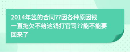 2014年签的合同??因各种原因钱一直拖欠不给这钱打官司??能不能要回来了