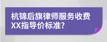 杭锦后旗律师服务收费XX指导价标准?