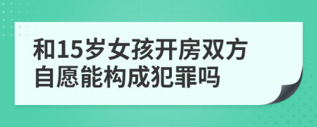 和15岁女孩开房双方自愿能构成犯罪吗