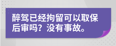 醉驾已经拘留可以取保后审吗？没有事故。