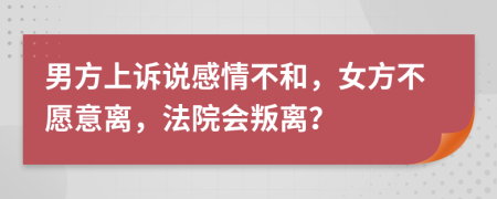 男方上诉说感情不和，女方不愿意离，法院会叛离？