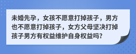 未婚先孕，女孩不愿意打掉孩子，男方也不愿意打掉孩子，女方父母坚决打掉孩子男方有权益维护自身权益吗？