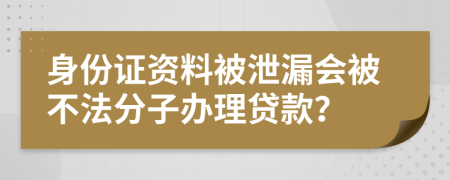 身份证资料被泄漏会被不法分子办理贷款？