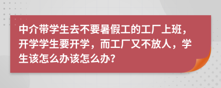 中介带学生去不要暑假工的工厂上班，开学学生要开学，而工厂又不放人，学生该怎么办该怎么办？