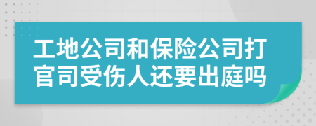 工地公司和保险公司打官司受伤人还要出庭吗