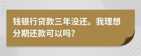 钱银行贷款三年没还。我理想分期还款可以吗？