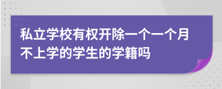 私立学校有权开除一个一个月不上学的学生的学籍吗
