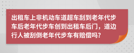 出租车上非机动车道超车刮到老年代步车后老年代步车创到出租车后门，道边行人被刮倒老年代步车有赔偿吗？