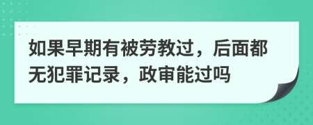 如果早期有被劳教过，后面都无犯罪记录，政审能过吗