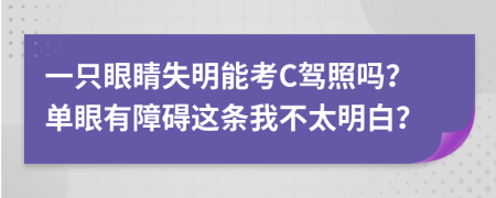 一只眼睛失明能考C驾照吗？单眼有障碍这条我不太明白？