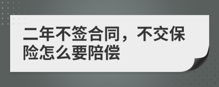 二年不签合同，不交保险怎么要陪偿