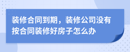 装修合同到期，装修公司没有按合同装修好房子怎么办