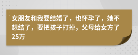 女朋友和我要结婚了，也怀孕了，她不想结了，要把孩子打掉，父母给女方了25万