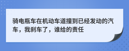 骑电瓶车在机动车道撞到已经发动的汽车，我刹车了，谁给的责任