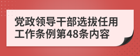 党政领导干部选拔任用工作条例第48条内容