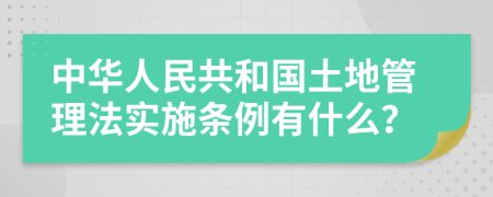 中华人民共和国土地管理法实施条例有什么？