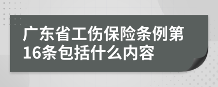 广东省工伤保险条例第16条包括什么内容