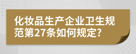 化妆品生产企业卫生规范第27条如何规定?