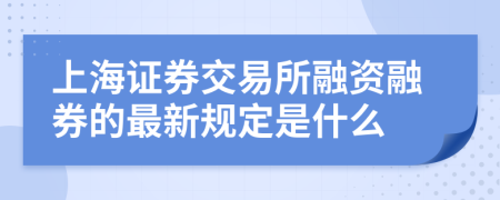 上海证券交易所融资融券的最新规定是什么