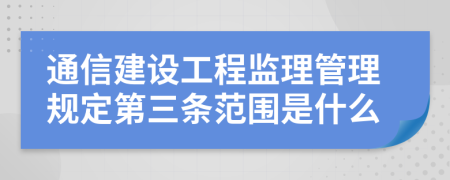 通信建设工程监理管理规定第三条范围是什么