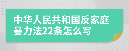 中华人民共和国反家庭暴力法22条怎么写