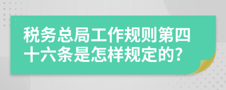 税务总局工作规则第四十六条是怎样规定的?