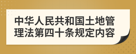 中华人民共和国土地管理法第四十条规定内容