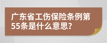 广东省工伤保险条例第55条是什么意思？