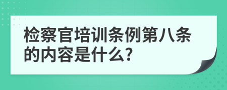 检察官培训条例第八条的内容是什么?