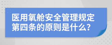 医用氧舱安全管理规定第四条的原则是什么？