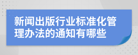 新闻出版行业标准化管理办法的通知有哪些