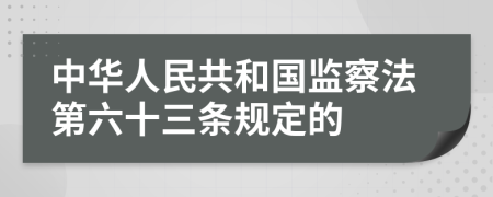 中华人民共和国监察法第六十三条规定的