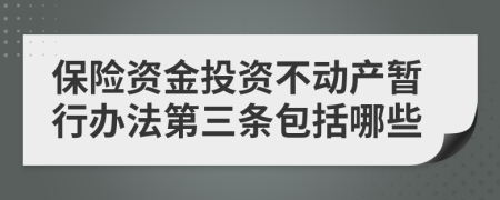 保险资金投资不动产暂行办法第三条包括哪些