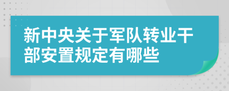 新中央关于军队转业干部安置规定有哪些