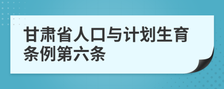 甘肃省人口与计划生育条例第六条