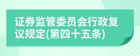 证券监管委员会行政复议规定(第四十五条)