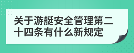 关于游艇安全管理第二十四条有什么新规定