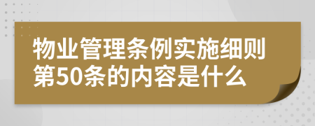 物业管理条例实施细则第50条的内容是什么