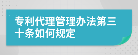 专利代理管理办法第三十条如何规定