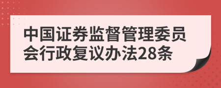 中国证券监督管理委员会行政复议办法28条