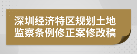 深圳经济特区规划土地监察条例修正案修改稿