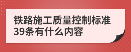 铁路施工质量控制标准39条有什么内容