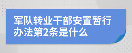 军队转业干部安置暂行办法第2条是什么